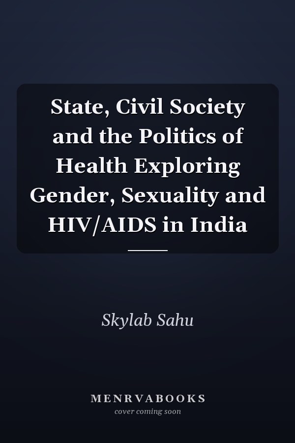 State, Civil Society and the Politics of Health Exploring Gender, Sexuality and HIV/AIDS in India