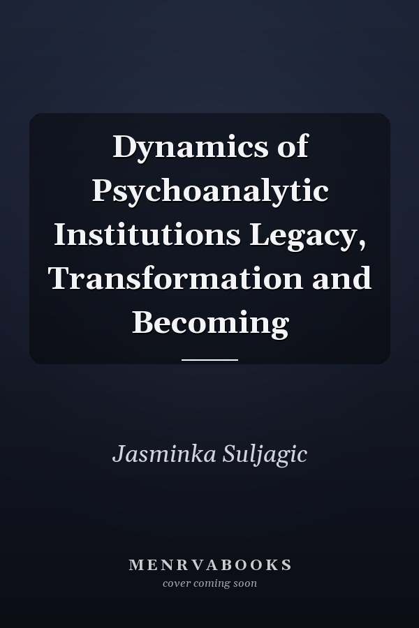 Dynamics of Psychoanalytic Institutions Legacy, Transformation and Becoming