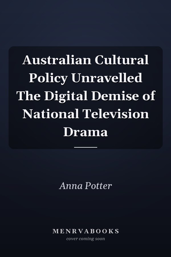 Australian Cultural Policy Unravelled The Digital Demise of National Television Drama