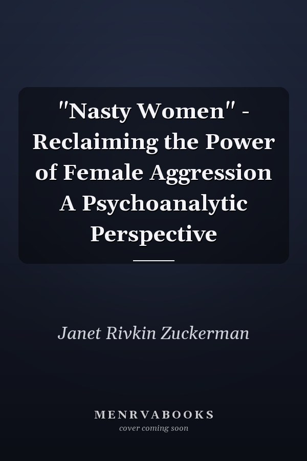 "Nasty Women" - Reclaiming the Power of Female Aggression A Psychoanalytic Perspective