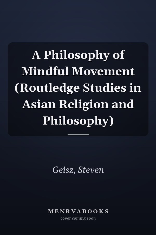 A Philosophy of Mindful Movement (Routledge Studies in Asian Religion and Philosophy)