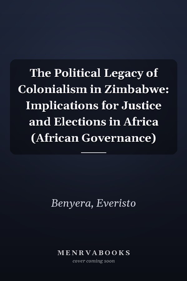 The Political Legacy of Colonialism in Zimbabwe: Implications for Justice and Elections in Africa (African Governance)