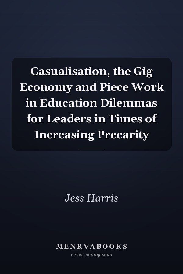 Casualisation, the Gig Economy and Piece Work in Education Dilemmas for Leaders in Times of Increasing Precarity