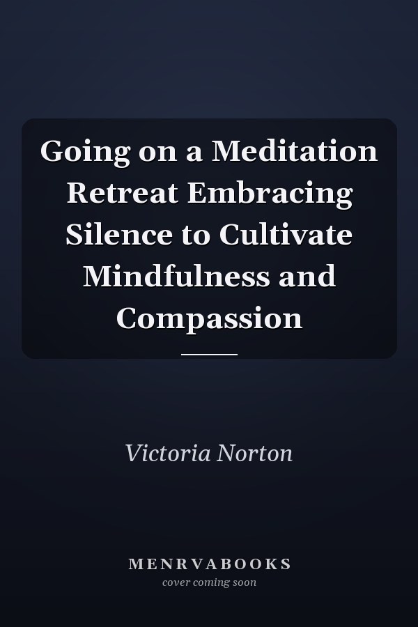 Going on a Meditation Retreat Embracing Silence to Cultivate Mindfulness and Compassion
