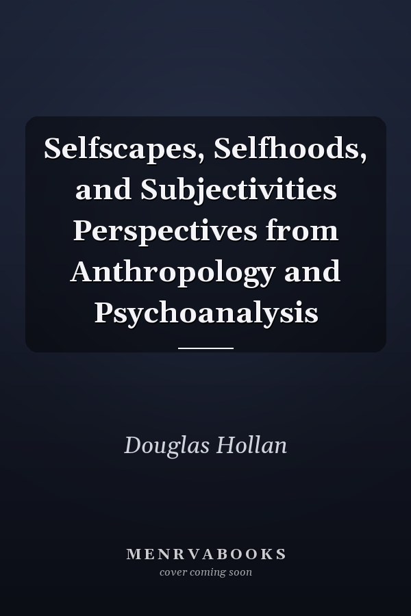 Selfscapes, Selfhoods, and Subjectivities Perspectives from Anthropology and Psychoanalysis