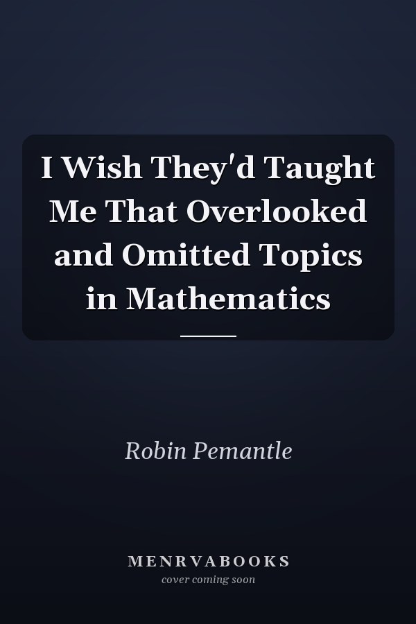 I Wish They'd Taught Me That Overlooked and Omitted Topics in Mathematics