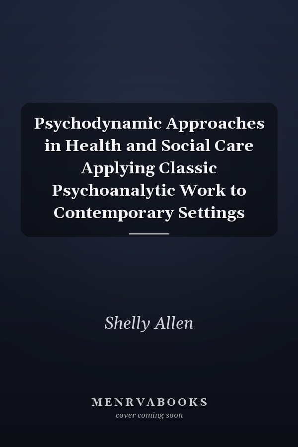Psychodynamic Approaches in Health and Social Care Applying Classic Psychoanalytic Work to Contemporary Settings