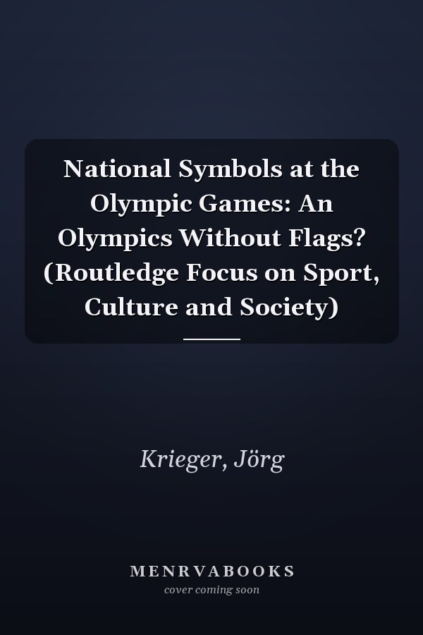 National Symbols at the Olympic Games: An Olympics Without Flags? (Routledge Focus on Sport, Culture and Society)