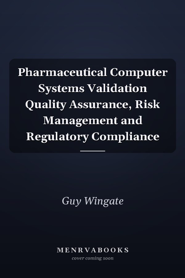 Pharmaceutical Computer Systems Validation Quality Assurance, Risk Management and Regulatory Compliance