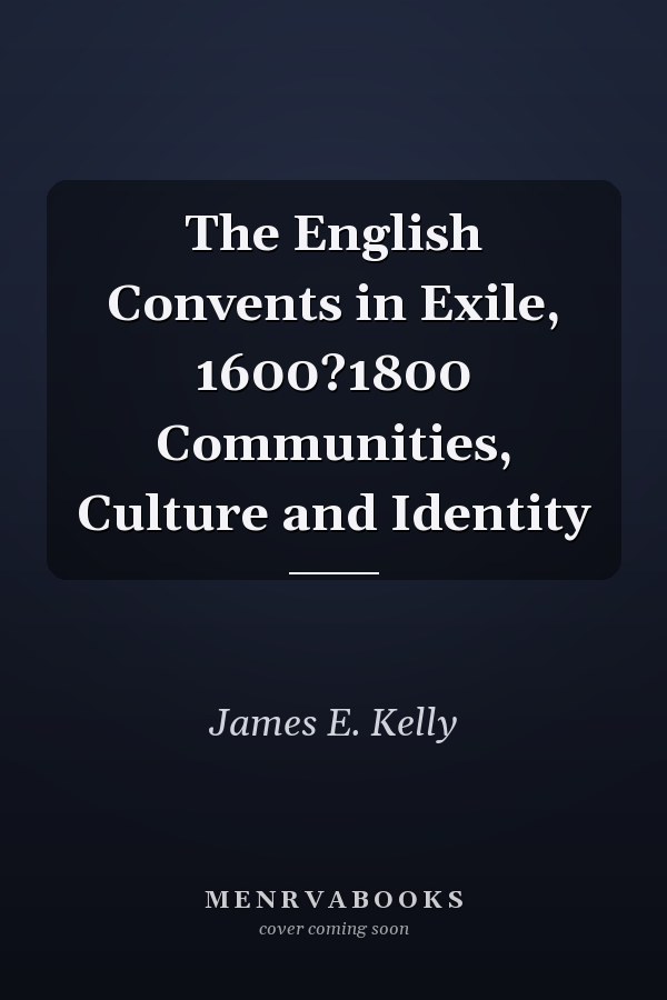 The English Convents in Exile, 1600?1800 Communities, Culture and Identity
