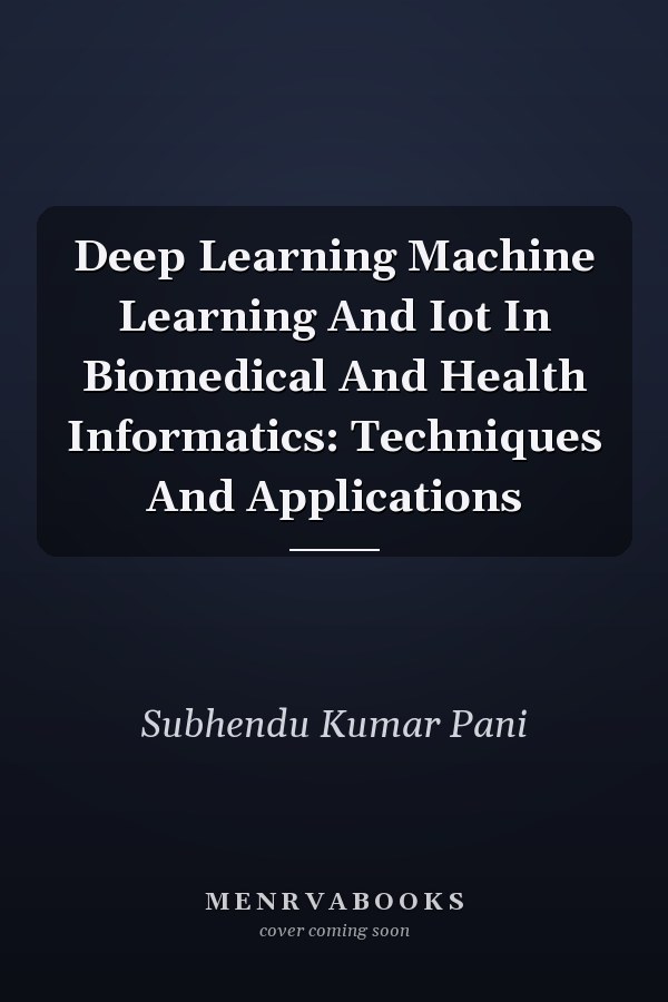 Deep Learning Machine Learning And Iot In Biomedical And Health Informatics: Techniques And Applications