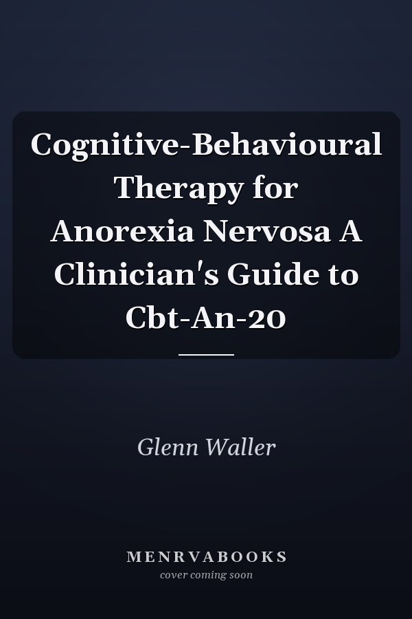 Cognitive-Behavioural Therapy for Anorexia Nervosa A Clinician's Guide to Cbt-An-20