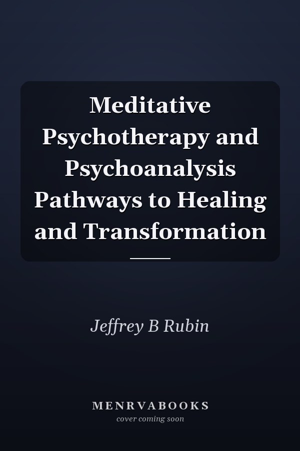 Meditative Psychotherapy and Psychoanalysis Pathways to Healing and Transformation