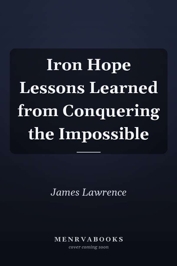 Iron Hope Lessons Learned from Conquering the Impossible