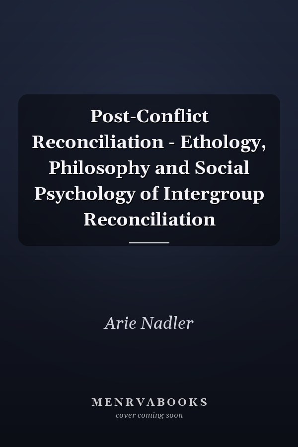 Post-Conflict Reconciliation - Ethology, Philosophy and Social Psychology of Intergroup Reconciliation