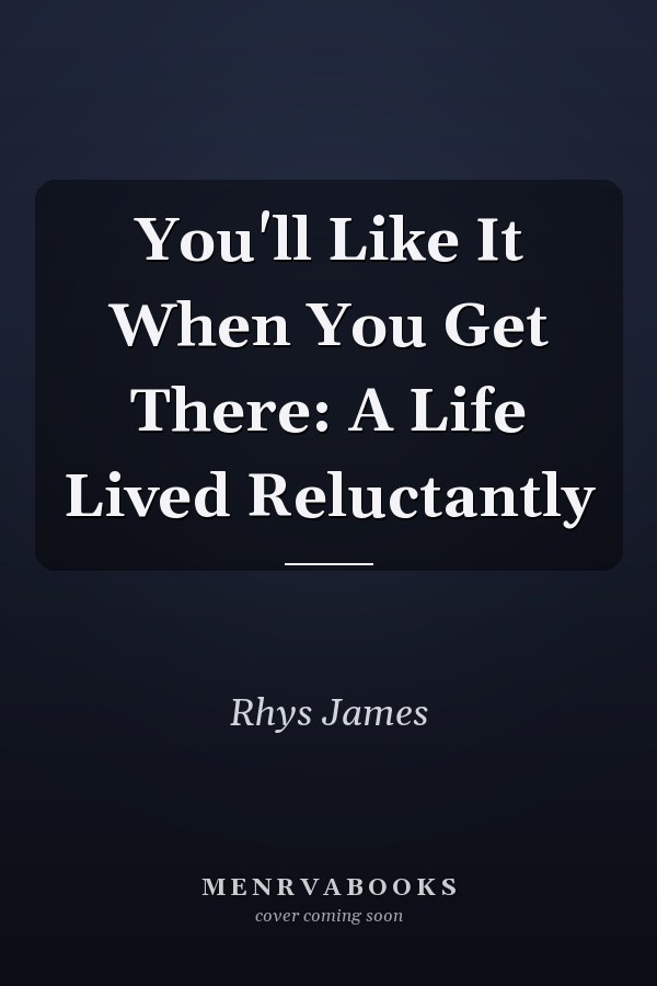You'll Like It When You Get There: A Life Lived Reluctantly