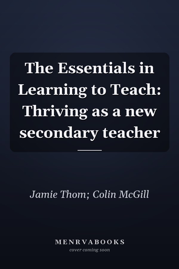 The Essentials in Learning to Teach: Thriving as a new secondary teacher