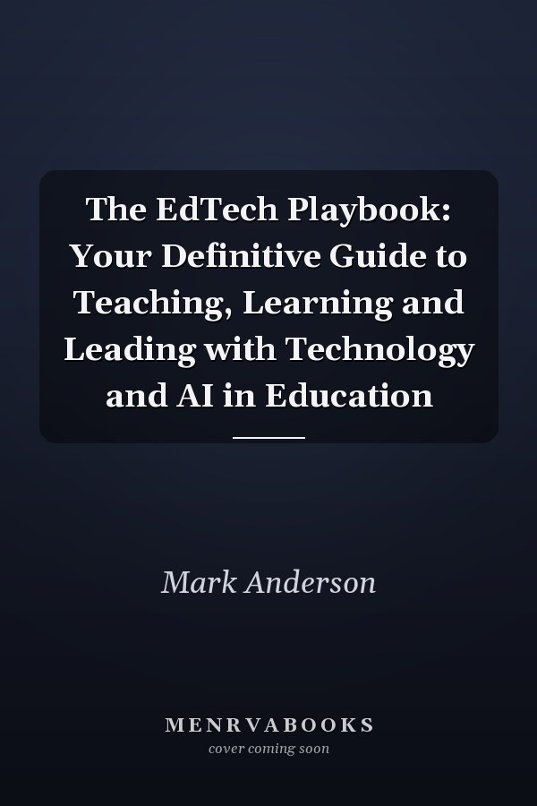 The EdTech Playbook: Your Definitive Guide to Teaching, Learning and Leading with Technology and AI in Education