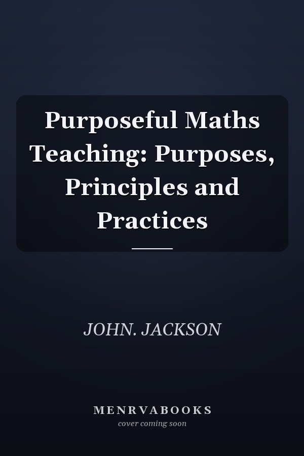 Purposeful Maths Teaching: Purposes, Principles and Practices