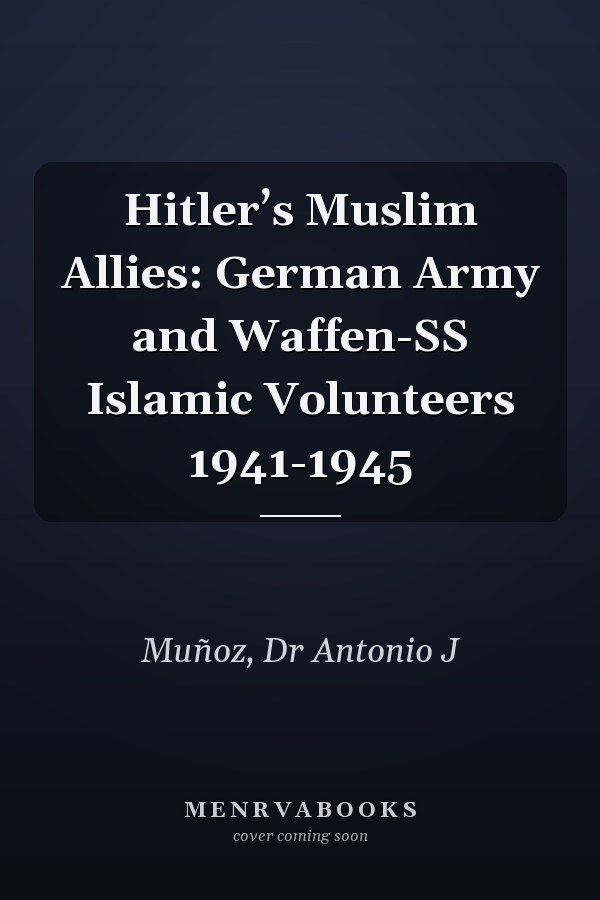 Hitler’s Muslim Allies: German Army and Waffen-SS Islamic Volunteers 1941-1945