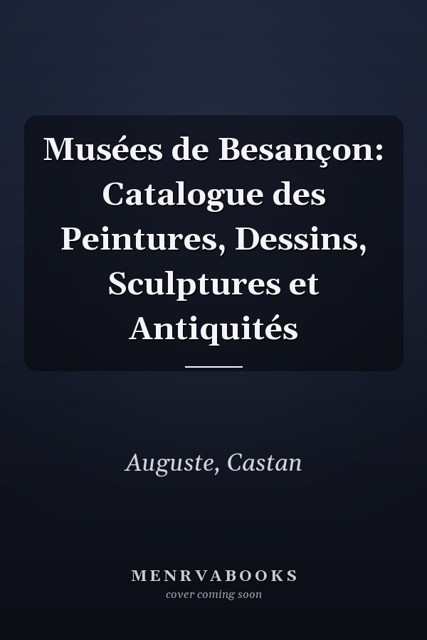 Musées de Besançon: Catalogue des Peintures, Dessins, Sculptures et Antiquités