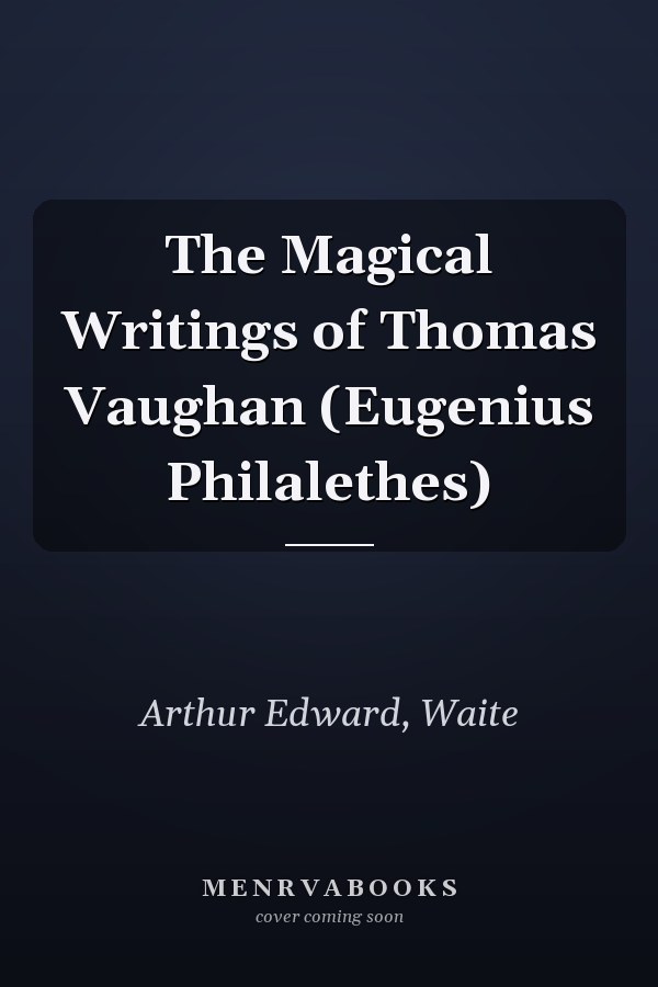 The Magical Writings of Thomas Vaughan (Eugenius Philalethes)