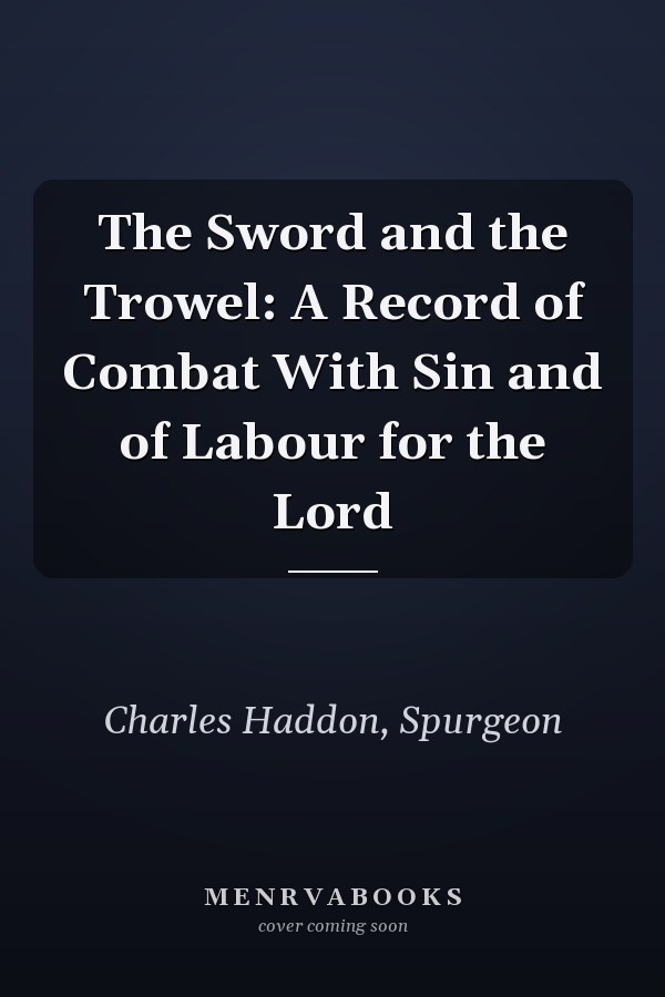 The Sword and the Trowel: A Record of Combat With Sin and of Labour for the Lord