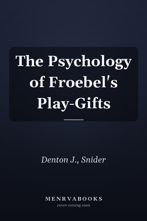 The Psychology of Froebel's Play-Gifts
