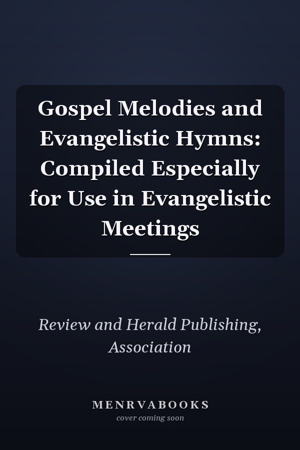 Gospel Melodies and Evangelistic Hymns: Compiled Especially for Use in Evangelistic Meetings