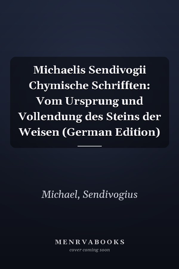Michaelis Sendivogii Chymische Schrifften: Vom Ursprung und Vollendung des Steins der Weisen (German Edition)