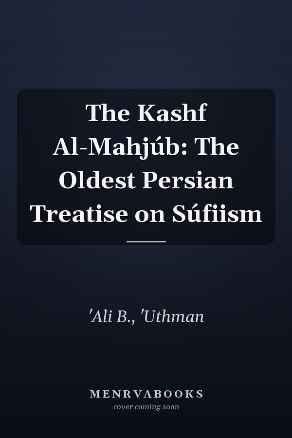 The Kashf Al-Mahjúb: The Oldest Persian Treatise on Súfiism