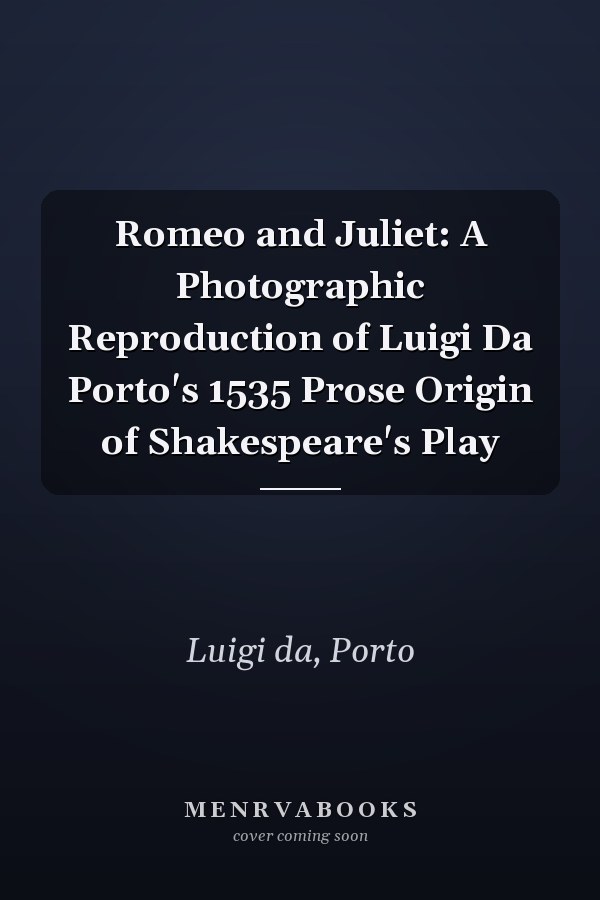 Romeo and Juliet: A Photographic Reproduction of Luigi Da Porto's 1535 Prose Origin of Shakespeare's Play