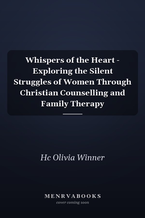 Whispers of the Heart - Exploring the Silent Struggles of Women Through Christian Counselling and Family Therapy