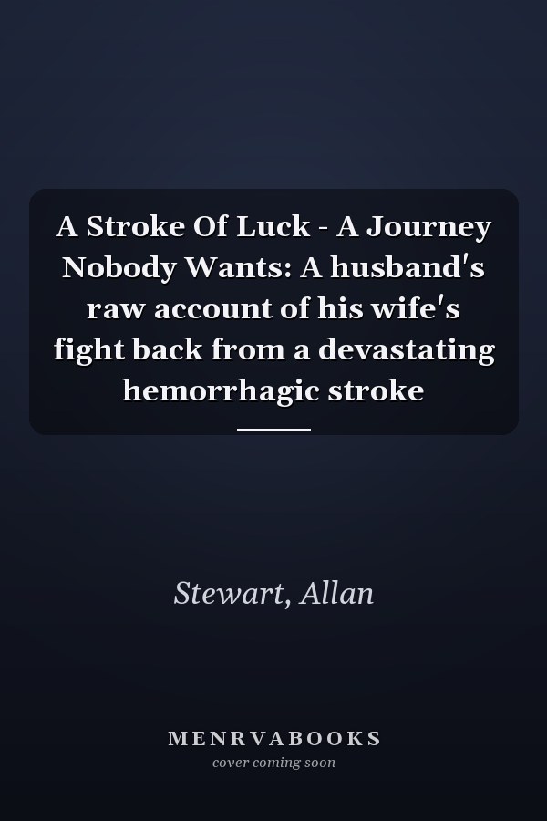 A Stroke Of Luck - A Journey Nobody Wants: A husband's raw account of his wife's fight back from a devastating hemorrhagic stroke