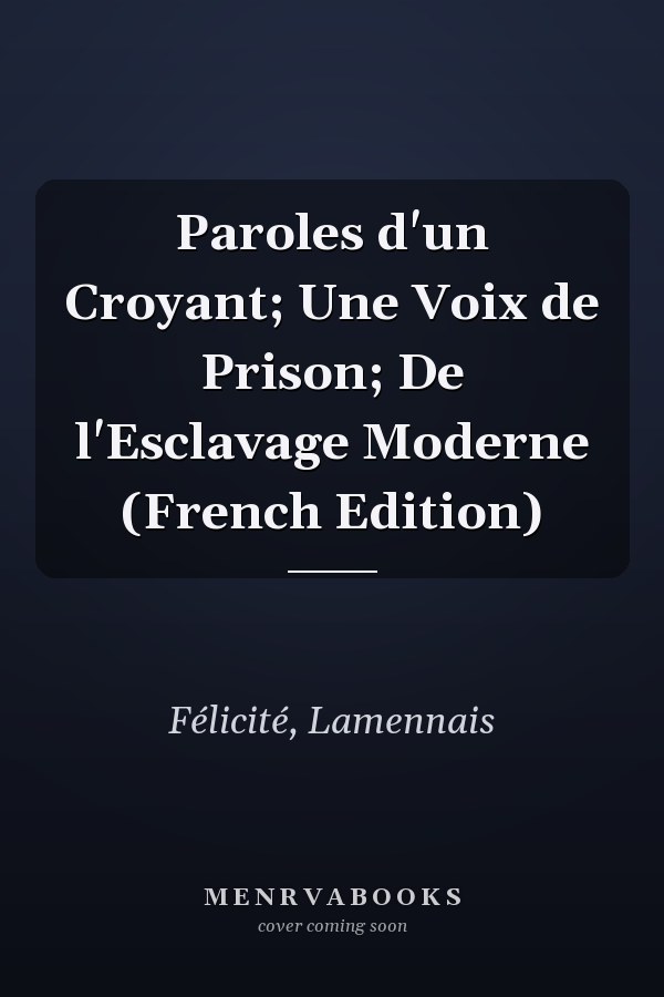 Paroles d'un Croyant; Une Voix de Prison; De l'Esclavage Moderne (French Edition)