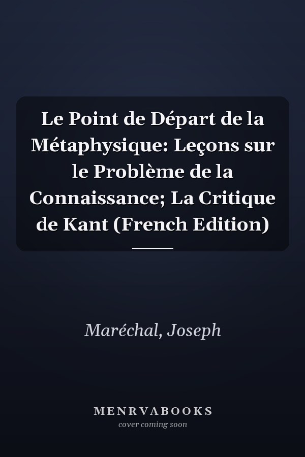 Le Point de Départ de la Métaphysique: Leçons sur le Problème de la Connaissance; La Critique de Kant (French Edition)
