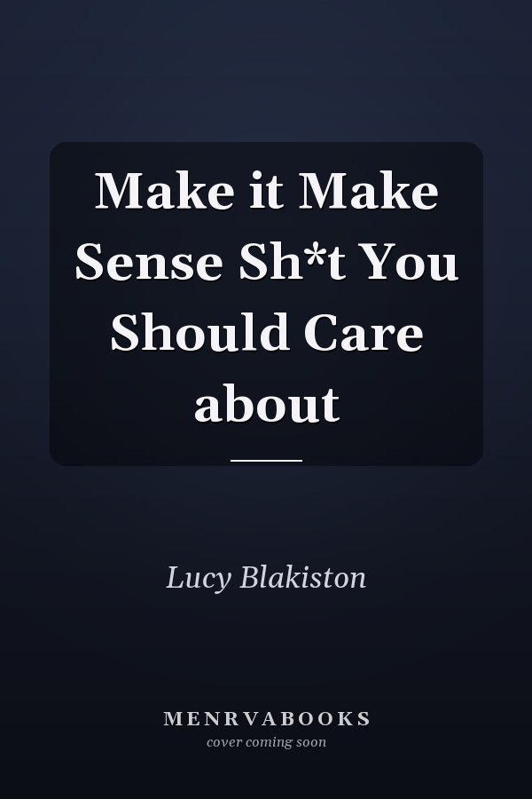 Make it Make Sense Sh*t You Should Care about