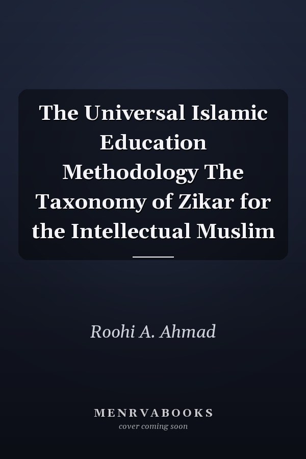 The Universal Islamic Education Methodology The Taxonomy of Zikar for the Intellectual Muslim