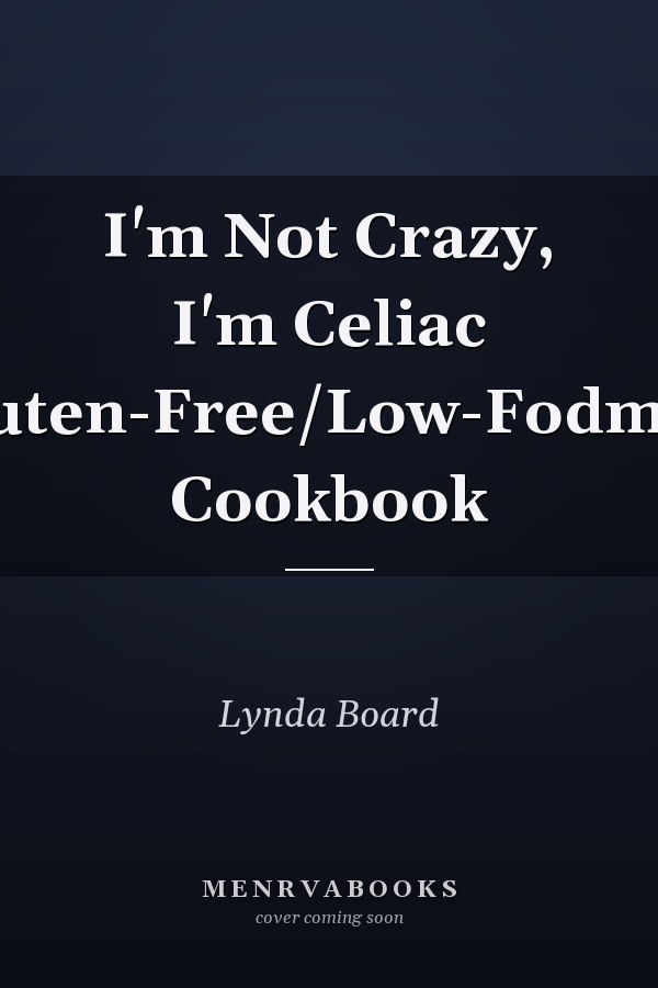 I'm Not Crazy, I'm Celiac Gluten-Free/Low-Fodmap Cookbook