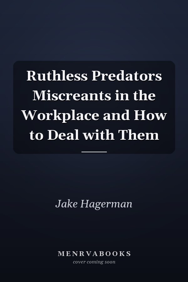 Ruthless Predators Miscreants in the Workplace and How to Deal with Them