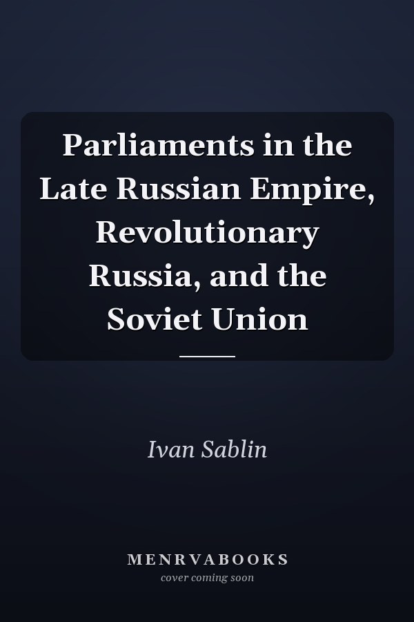 Parliaments in the Late Russian Empire, Revolutionary Russia, and the Soviet Union