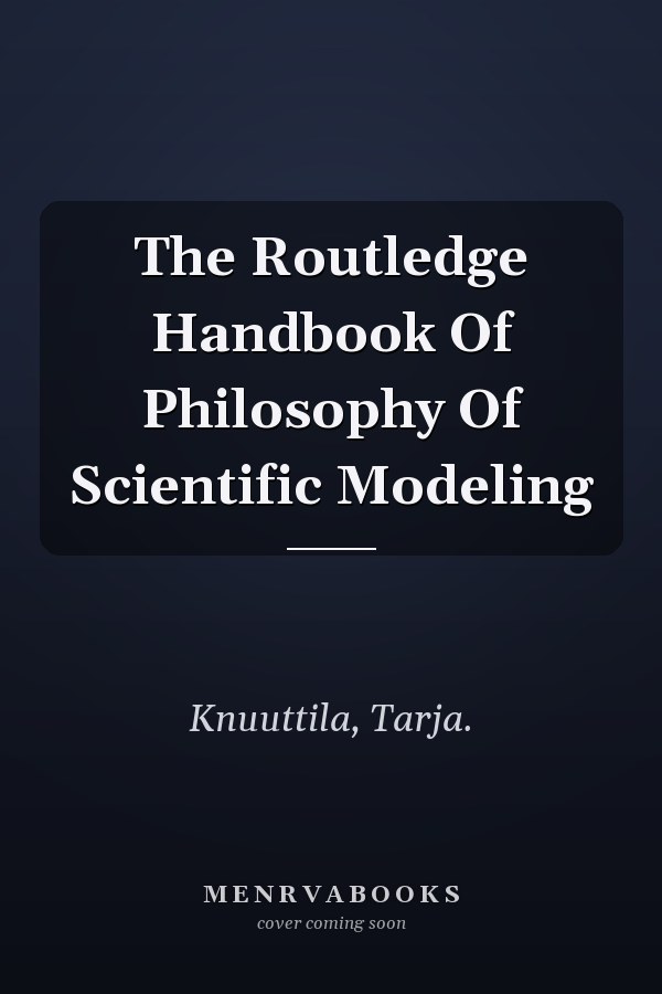 The Routledge Handbook Of Philosophy Of Scientific Modeling