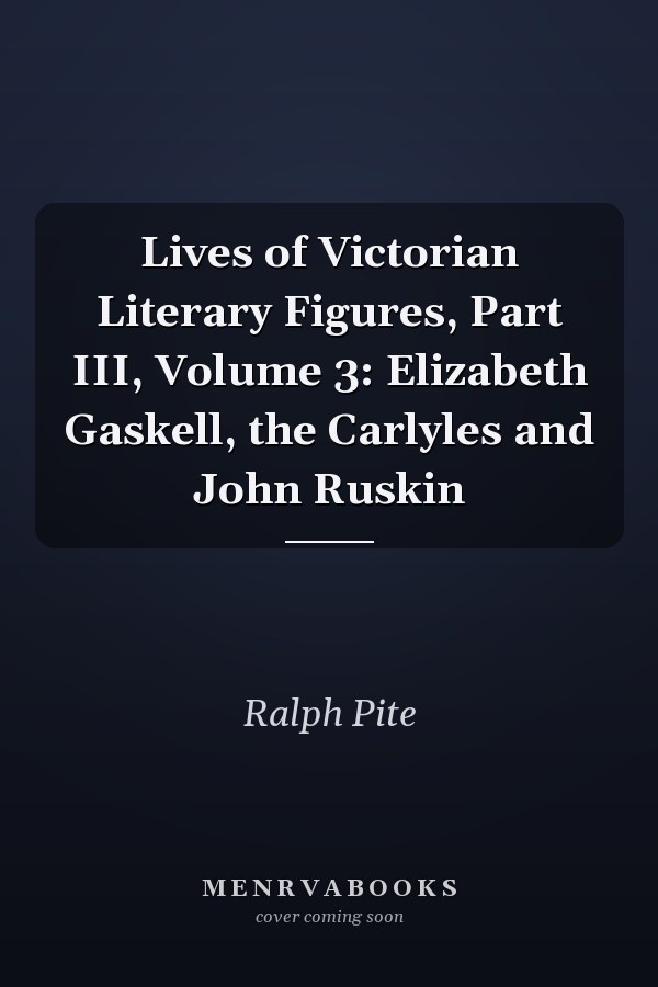 Lives of Victorian Literary Figures, Part III, Volume 3: Elizabeth Gaskell, the Carlyles and John Ruskin