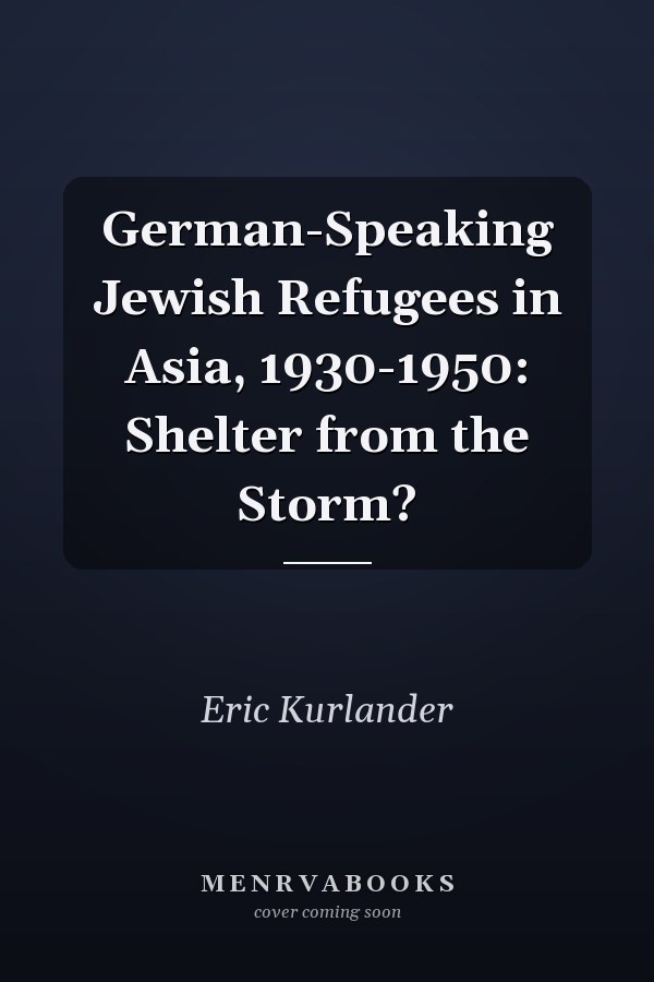 German-Speaking Jewish Refugees in Asia, 1930-1950: Shelter from the Storm?