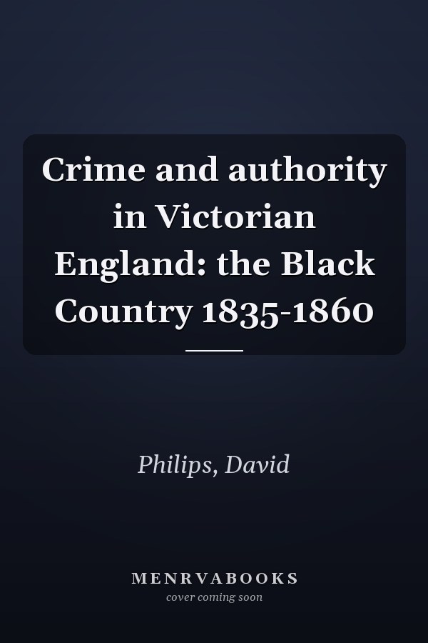 Crime and authority in Victorian England: the Black Country 1835-1860