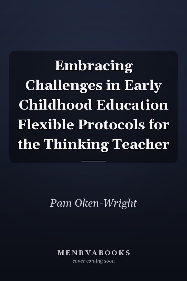 Embracing Challenges in Early Childhood Education Flexible Protocols for the Thinking Teacher