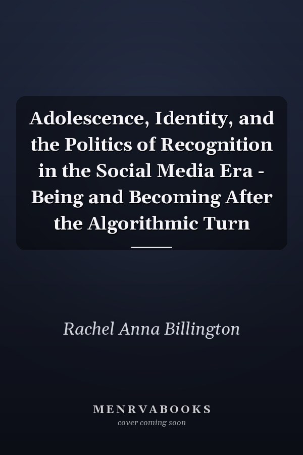Adolescence, Identity, and the Politics of Recognition in the Social Media Era - Being and Becoming After the Algorithmic Turn