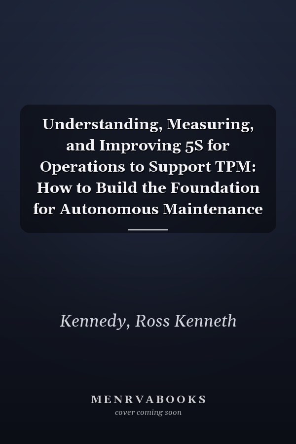 Understanding, Measuring, and Improving 5S for Operations to Support TPM: How to Build the Foundation for Autonomous Maintenance