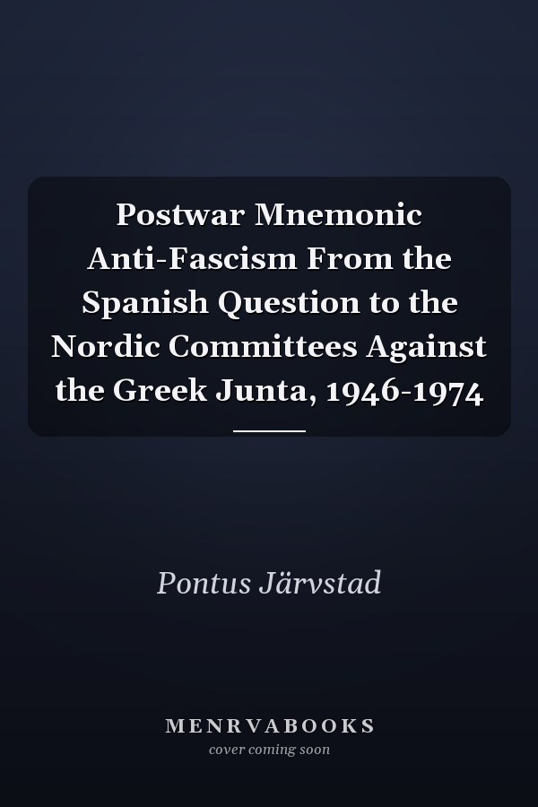 Postwar Mnemonic Anti-Fascism From the Spanish Question to the Nordic Committees Against the Greek Junta, 1946-1974