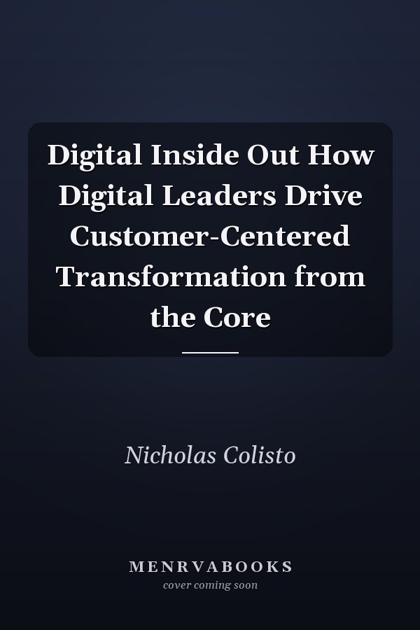 Digital Inside Out How Digital Leaders Drive Customer-Centered Transformation from the Core